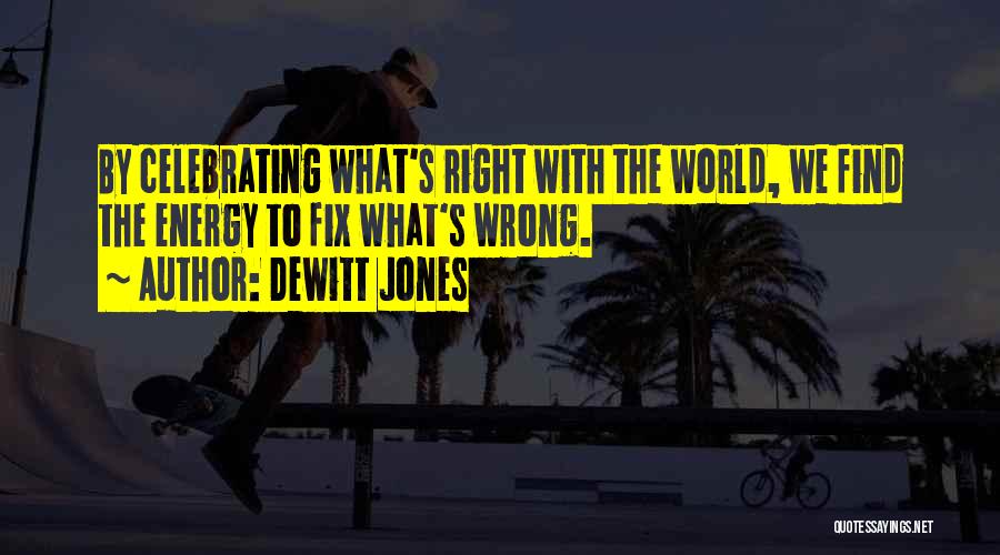 Dewitt Jones Quotes: By Celebrating What's Right With The World, We Find The Energy To Fix What's Wrong.