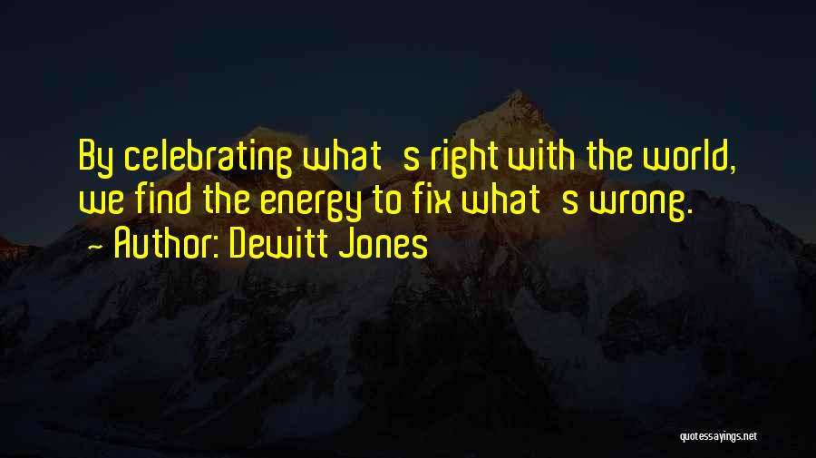 Dewitt Jones Quotes: By Celebrating What's Right With The World, We Find The Energy To Fix What's Wrong.