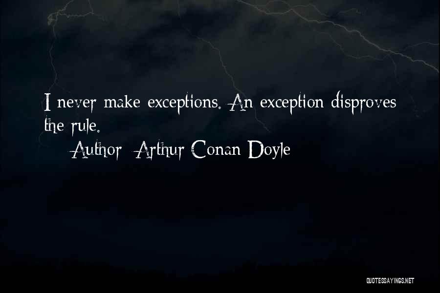 Arthur Conan Doyle Quotes: I Never Make Exceptions. An Exception Disproves The Rule.