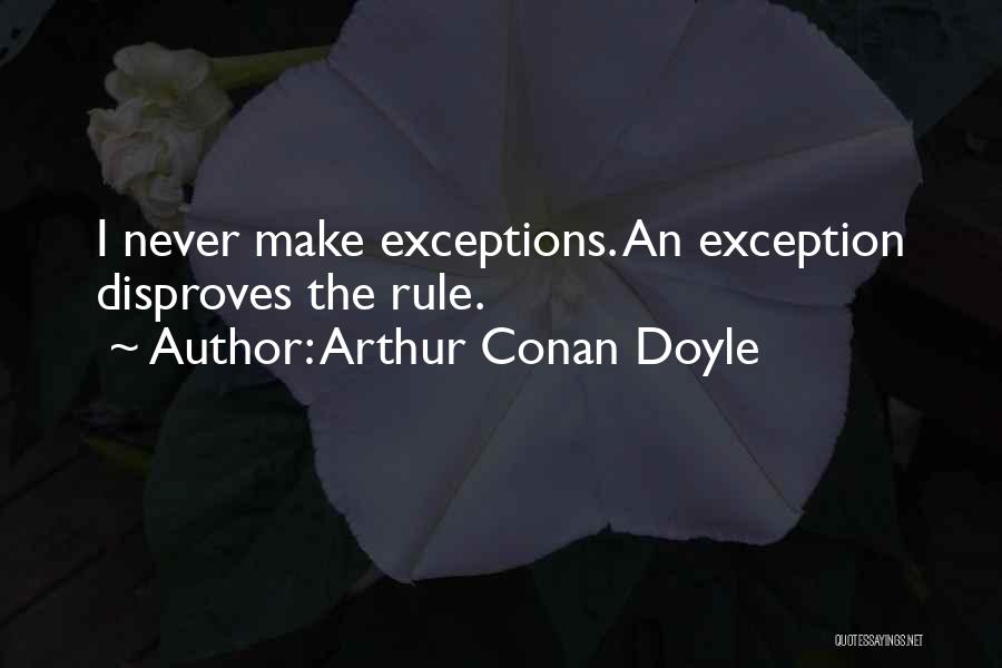 Arthur Conan Doyle Quotes: I Never Make Exceptions. An Exception Disproves The Rule.