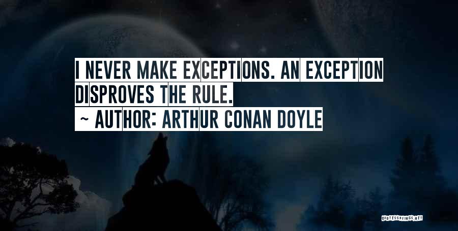Arthur Conan Doyle Quotes: I Never Make Exceptions. An Exception Disproves The Rule.