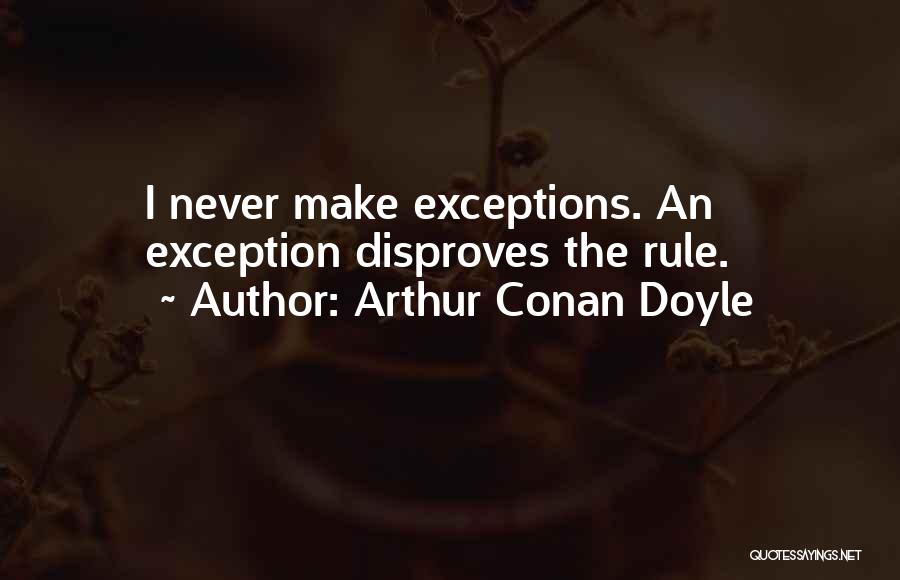 Arthur Conan Doyle Quotes: I Never Make Exceptions. An Exception Disproves The Rule.