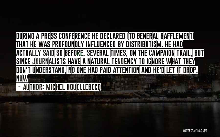 Michel Houellebecq Quotes: During A Press Conference He Declared (to General Bafflement) That He Was Profoundly Influenced By Distributism. He Had Actually Said