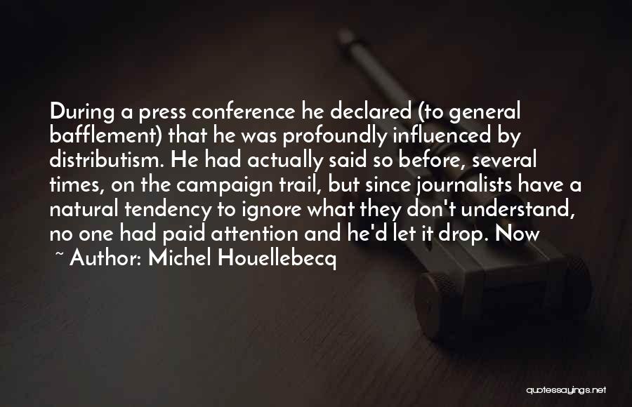 Michel Houellebecq Quotes: During A Press Conference He Declared (to General Bafflement) That He Was Profoundly Influenced By Distributism. He Had Actually Said