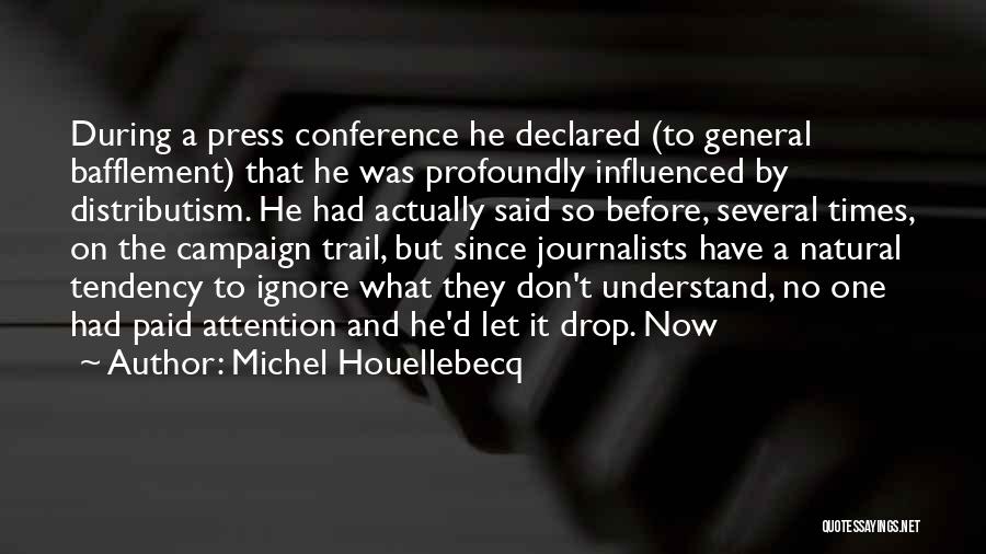 Michel Houellebecq Quotes: During A Press Conference He Declared (to General Bafflement) That He Was Profoundly Influenced By Distributism. He Had Actually Said