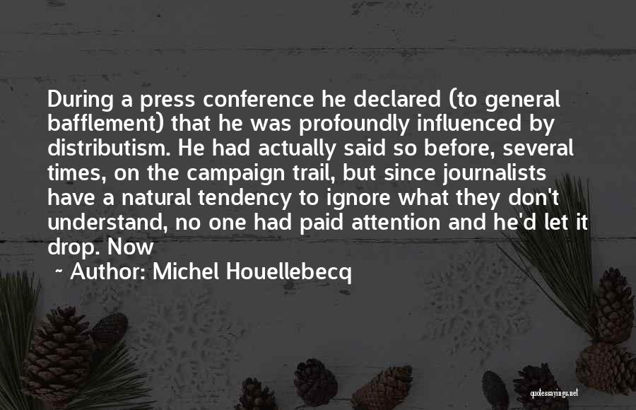 Michel Houellebecq Quotes: During A Press Conference He Declared (to General Bafflement) That He Was Profoundly Influenced By Distributism. He Had Actually Said