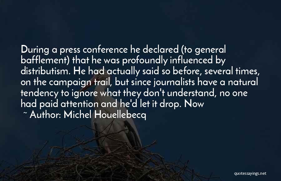 Michel Houellebecq Quotes: During A Press Conference He Declared (to General Bafflement) That He Was Profoundly Influenced By Distributism. He Had Actually Said