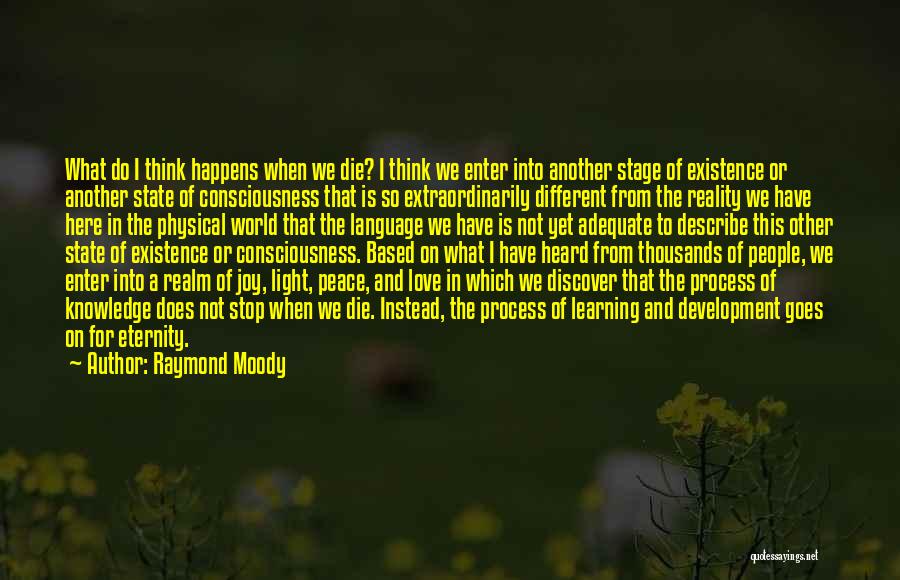 Raymond Moody Quotes: What Do I Think Happens When We Die? I Think We Enter Into Another Stage Of Existence Or Another State