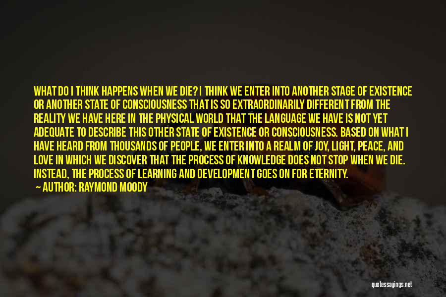 Raymond Moody Quotes: What Do I Think Happens When We Die? I Think We Enter Into Another Stage Of Existence Or Another State