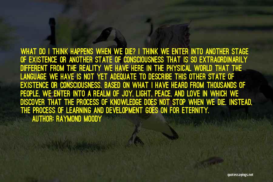 Raymond Moody Quotes: What Do I Think Happens When We Die? I Think We Enter Into Another Stage Of Existence Or Another State