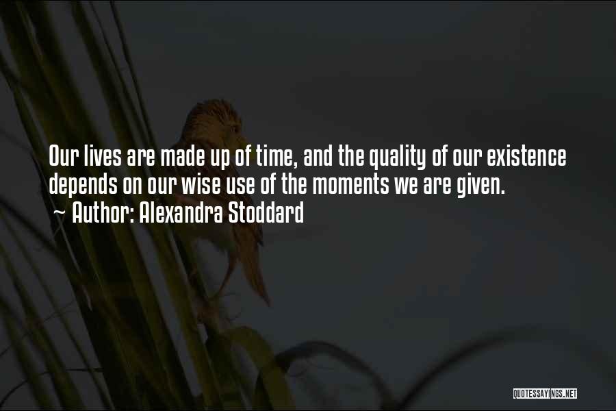 Alexandra Stoddard Quotes: Our Lives Are Made Up Of Time, And The Quality Of Our Existence Depends On Our Wise Use Of The