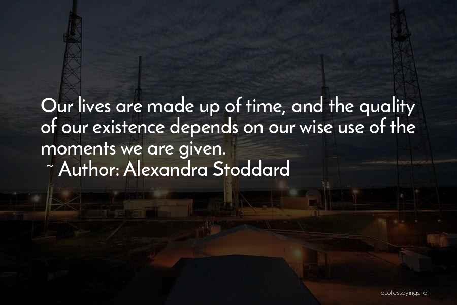 Alexandra Stoddard Quotes: Our Lives Are Made Up Of Time, And The Quality Of Our Existence Depends On Our Wise Use Of The