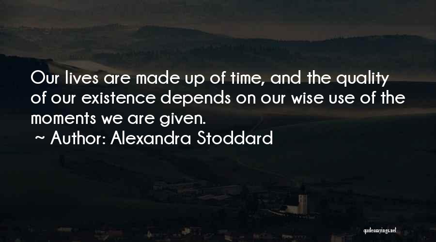 Alexandra Stoddard Quotes: Our Lives Are Made Up Of Time, And The Quality Of Our Existence Depends On Our Wise Use Of The