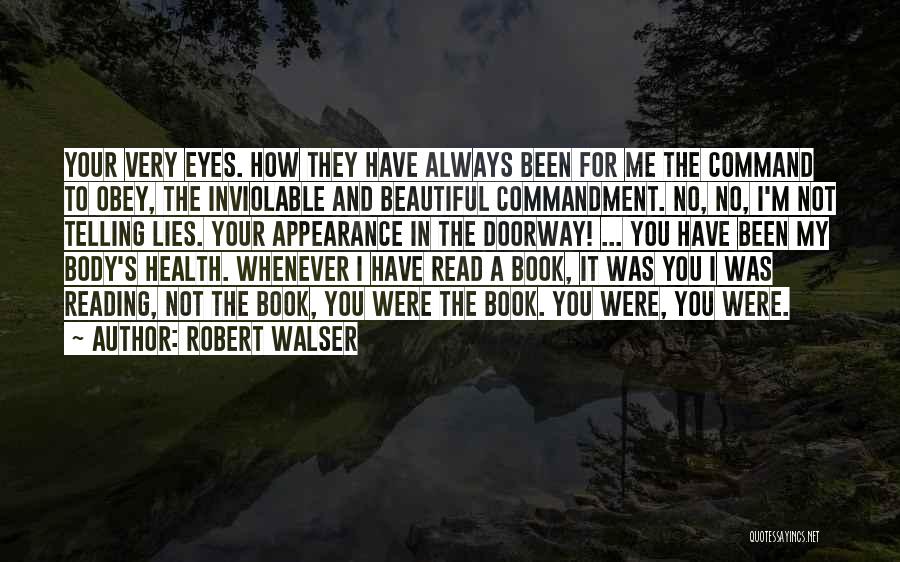 Robert Walser Quotes: Your Very Eyes. How They Have Always Been For Me The Command To Obey, The Inviolable And Beautiful Commandment. No,