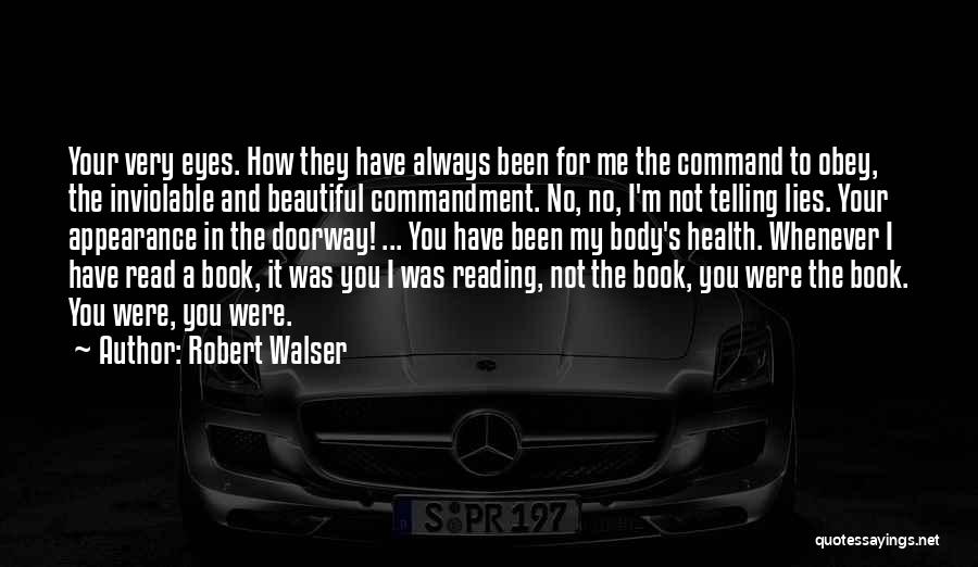 Robert Walser Quotes: Your Very Eyes. How They Have Always Been For Me The Command To Obey, The Inviolable And Beautiful Commandment. No,