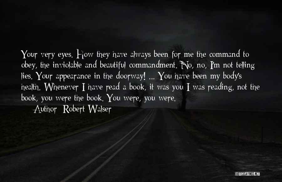 Robert Walser Quotes: Your Very Eyes. How They Have Always Been For Me The Command To Obey, The Inviolable And Beautiful Commandment. No,
