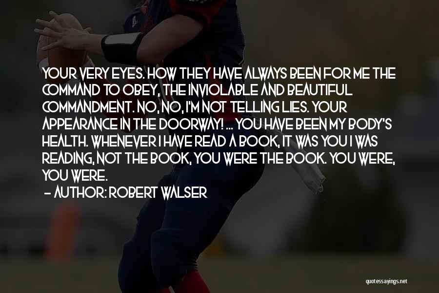 Robert Walser Quotes: Your Very Eyes. How They Have Always Been For Me The Command To Obey, The Inviolable And Beautiful Commandment. No,
