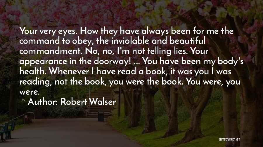 Robert Walser Quotes: Your Very Eyes. How They Have Always Been For Me The Command To Obey, The Inviolable And Beautiful Commandment. No,