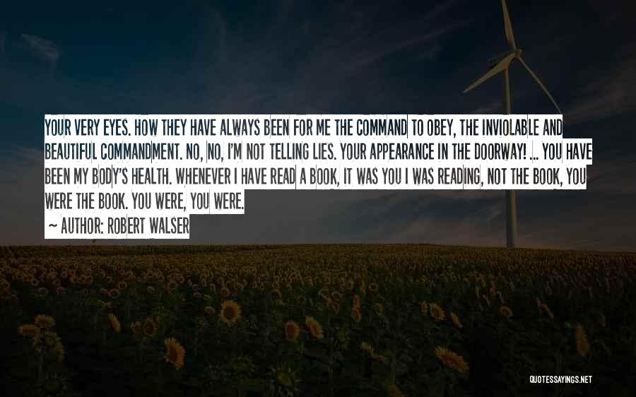 Robert Walser Quotes: Your Very Eyes. How They Have Always Been For Me The Command To Obey, The Inviolable And Beautiful Commandment. No,
