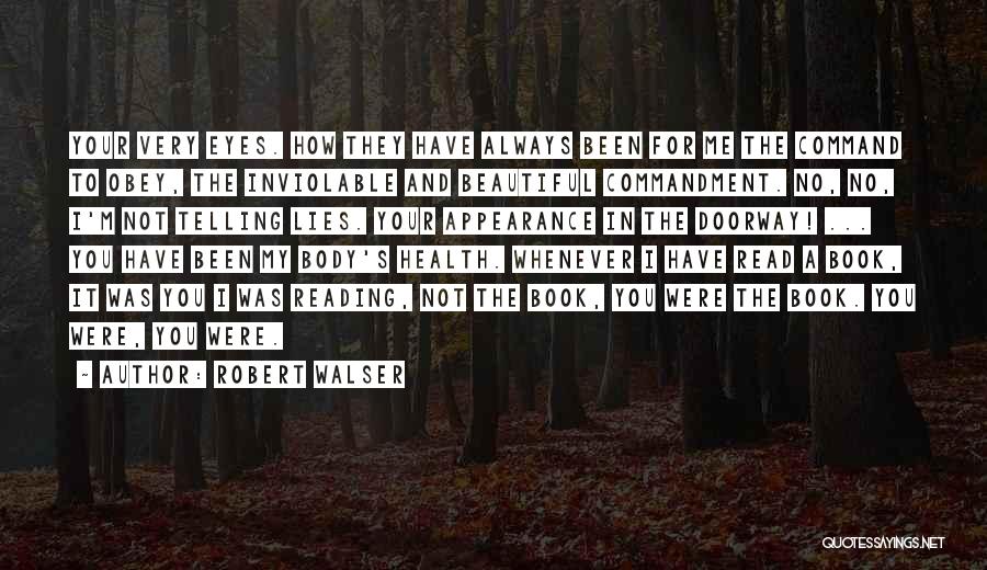 Robert Walser Quotes: Your Very Eyes. How They Have Always Been For Me The Command To Obey, The Inviolable And Beautiful Commandment. No,