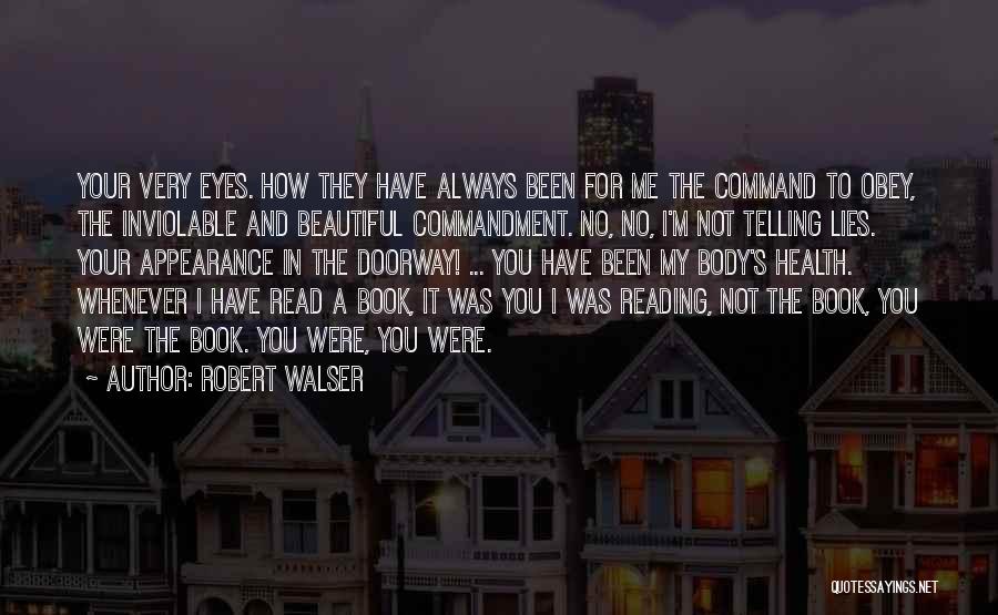 Robert Walser Quotes: Your Very Eyes. How They Have Always Been For Me The Command To Obey, The Inviolable And Beautiful Commandment. No,