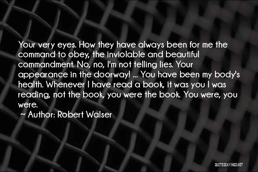 Robert Walser Quotes: Your Very Eyes. How They Have Always Been For Me The Command To Obey, The Inviolable And Beautiful Commandment. No,
