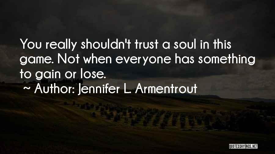 Jennifer L. Armentrout Quotes: You Really Shouldn't Trust A Soul In This Game. Not When Everyone Has Something To Gain Or Lose.