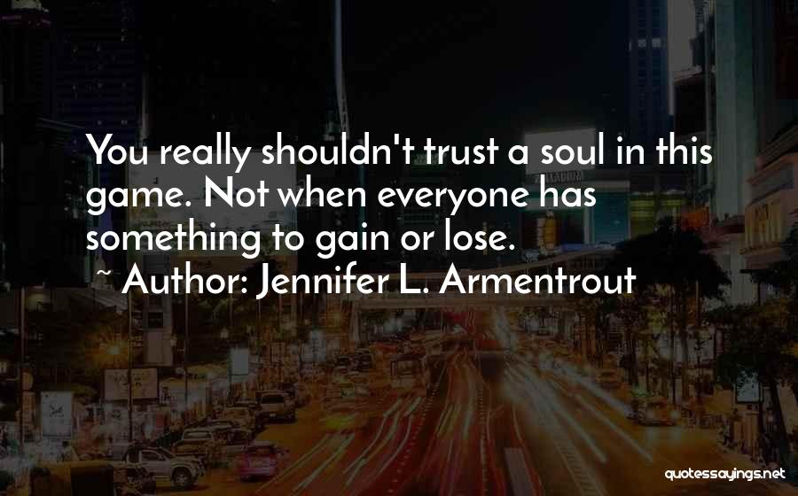 Jennifer L. Armentrout Quotes: You Really Shouldn't Trust A Soul In This Game. Not When Everyone Has Something To Gain Or Lose.