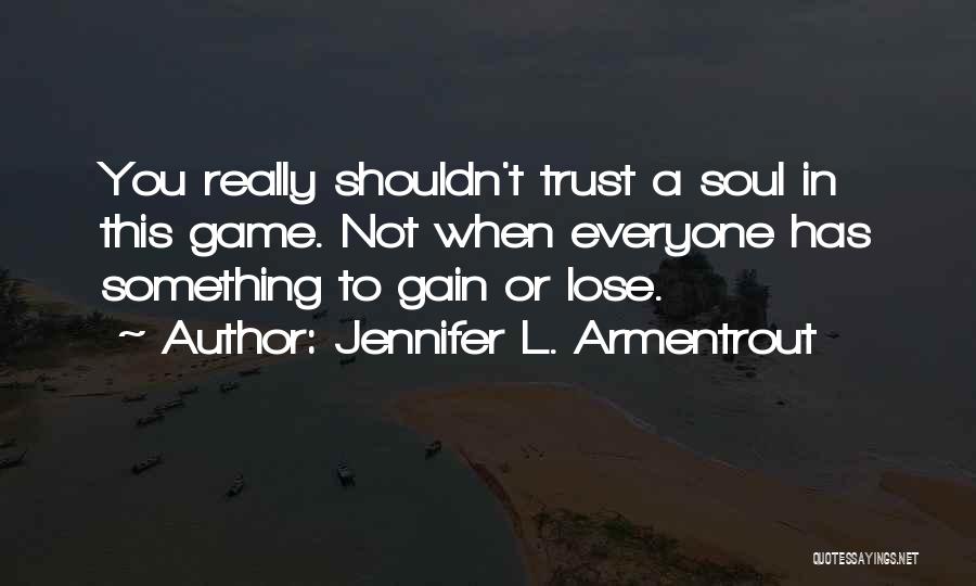 Jennifer L. Armentrout Quotes: You Really Shouldn't Trust A Soul In This Game. Not When Everyone Has Something To Gain Or Lose.