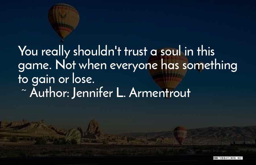 Jennifer L. Armentrout Quotes: You Really Shouldn't Trust A Soul In This Game. Not When Everyone Has Something To Gain Or Lose.