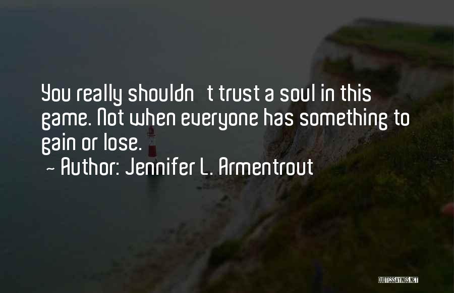 Jennifer L. Armentrout Quotes: You Really Shouldn't Trust A Soul In This Game. Not When Everyone Has Something To Gain Or Lose.