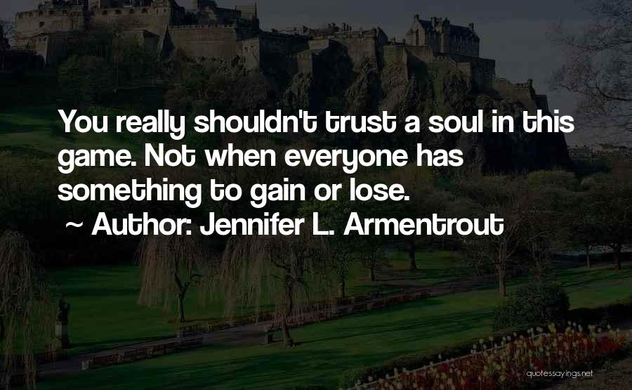 Jennifer L. Armentrout Quotes: You Really Shouldn't Trust A Soul In This Game. Not When Everyone Has Something To Gain Or Lose.