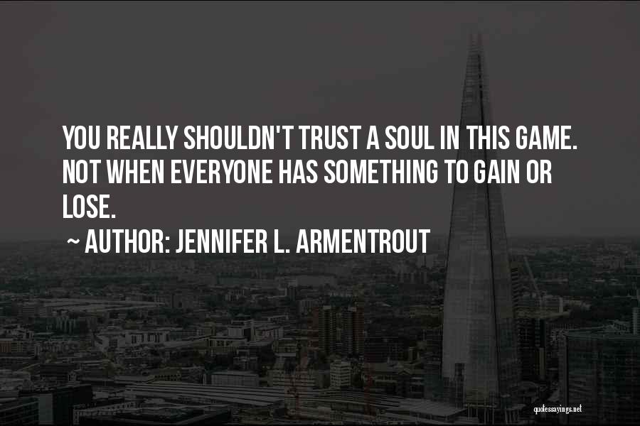 Jennifer L. Armentrout Quotes: You Really Shouldn't Trust A Soul In This Game. Not When Everyone Has Something To Gain Or Lose.