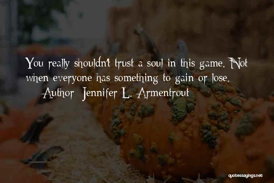 Jennifer L. Armentrout Quotes: You Really Shouldn't Trust A Soul In This Game. Not When Everyone Has Something To Gain Or Lose.
