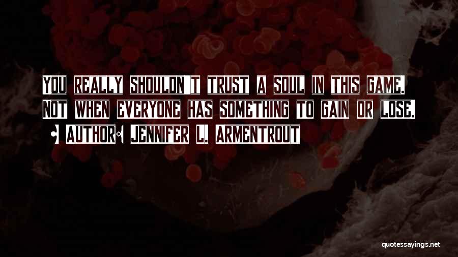 Jennifer L. Armentrout Quotes: You Really Shouldn't Trust A Soul In This Game. Not When Everyone Has Something To Gain Or Lose.