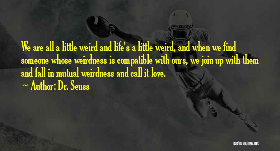 Dr. Seuss Quotes: We Are All A Little Weird And Life's A Little Weird, And When We Find Someone Whose Weirdness Is Compatible