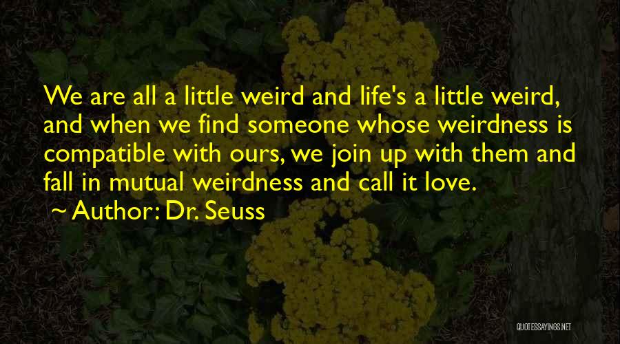 Dr. Seuss Quotes: We Are All A Little Weird And Life's A Little Weird, And When We Find Someone Whose Weirdness Is Compatible