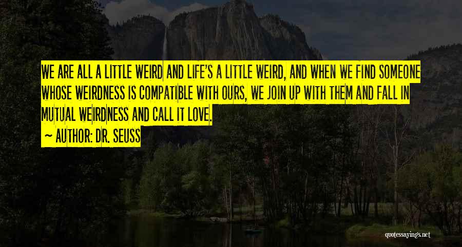 Dr. Seuss Quotes: We Are All A Little Weird And Life's A Little Weird, And When We Find Someone Whose Weirdness Is Compatible