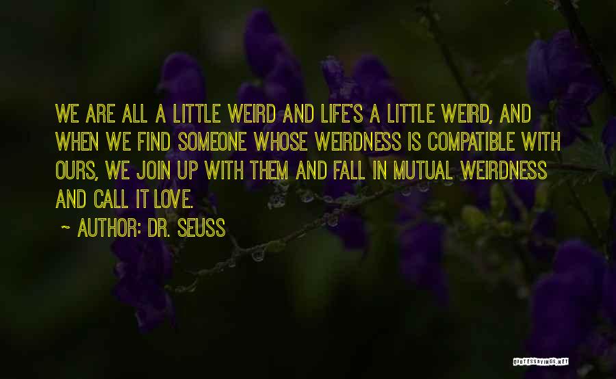 Dr. Seuss Quotes: We Are All A Little Weird And Life's A Little Weird, And When We Find Someone Whose Weirdness Is Compatible
