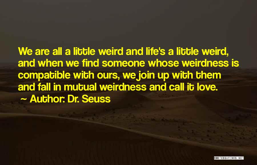 Dr. Seuss Quotes: We Are All A Little Weird And Life's A Little Weird, And When We Find Someone Whose Weirdness Is Compatible