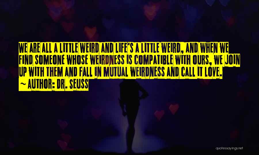 Dr. Seuss Quotes: We Are All A Little Weird And Life's A Little Weird, And When We Find Someone Whose Weirdness Is Compatible