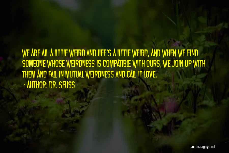 Dr. Seuss Quotes: We Are All A Little Weird And Life's A Little Weird, And When We Find Someone Whose Weirdness Is Compatible