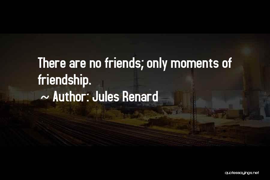 Jules Renard Quotes: There Are No Friends; Only Moments Of Friendship.