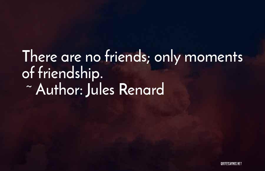 Jules Renard Quotes: There Are No Friends; Only Moments Of Friendship.