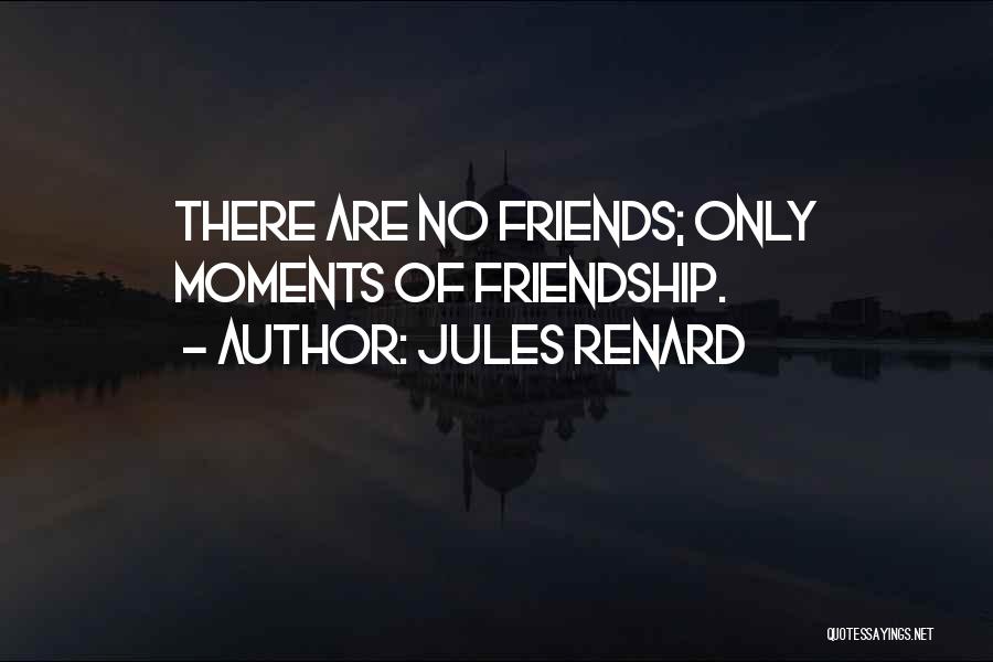 Jules Renard Quotes: There Are No Friends; Only Moments Of Friendship.