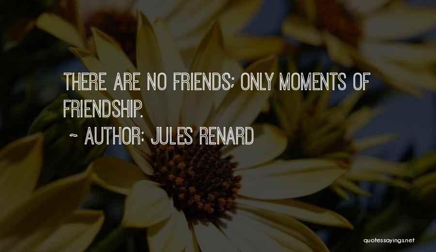 Jules Renard Quotes: There Are No Friends; Only Moments Of Friendship.