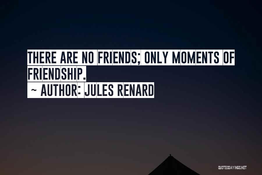 Jules Renard Quotes: There Are No Friends; Only Moments Of Friendship.