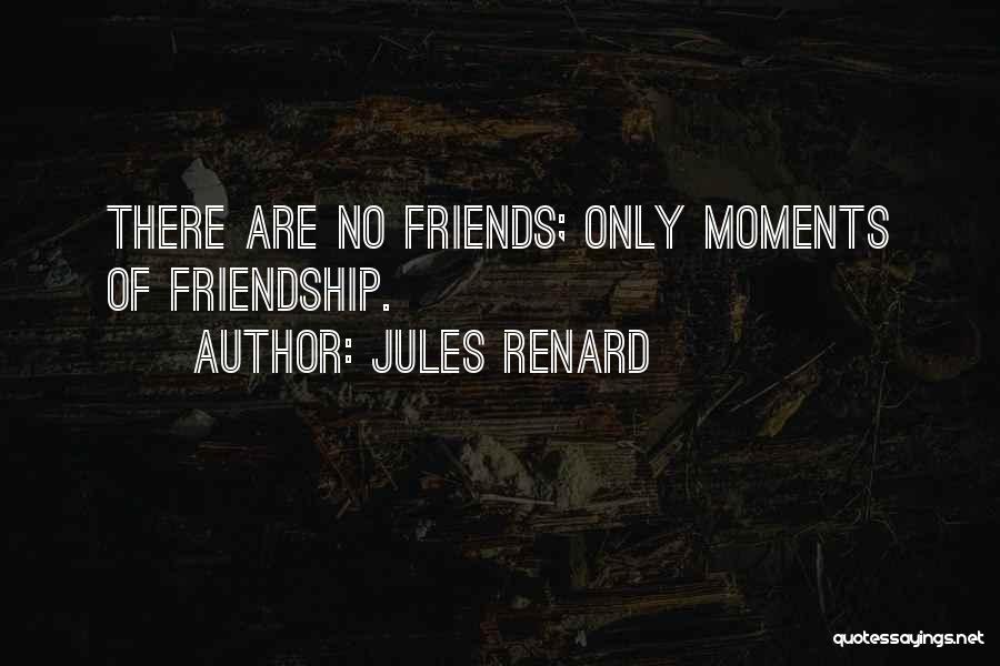 Jules Renard Quotes: There Are No Friends; Only Moments Of Friendship.