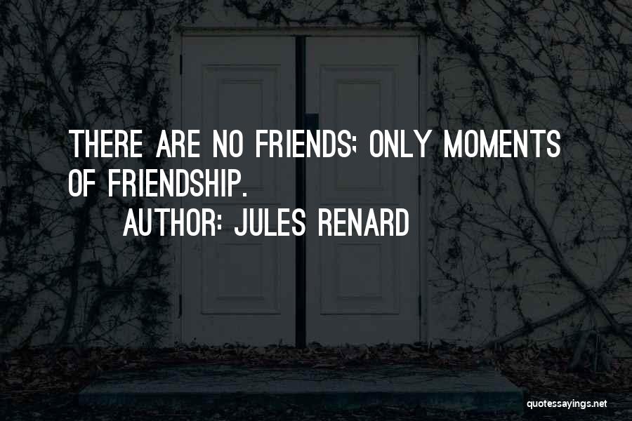Jules Renard Quotes: There Are No Friends; Only Moments Of Friendship.