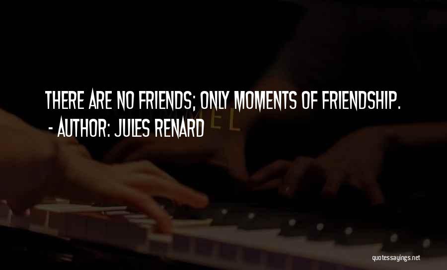 Jules Renard Quotes: There Are No Friends; Only Moments Of Friendship.